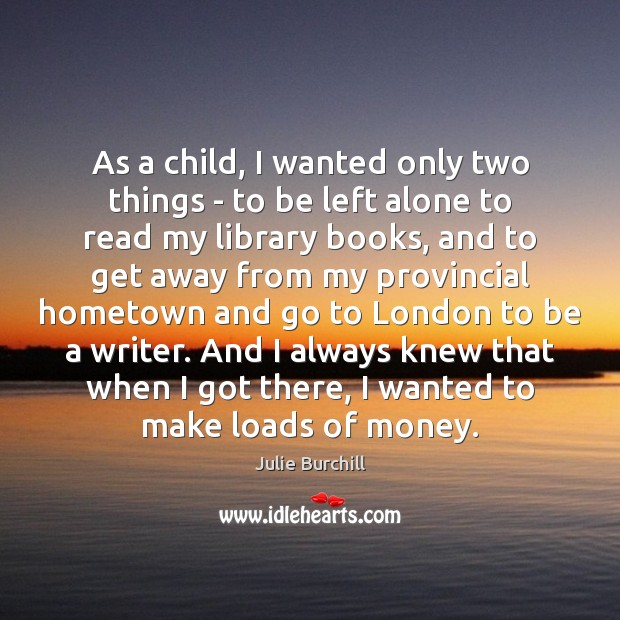 As a child, I wanted only two things – to be left Julie Burchill Picture Quote