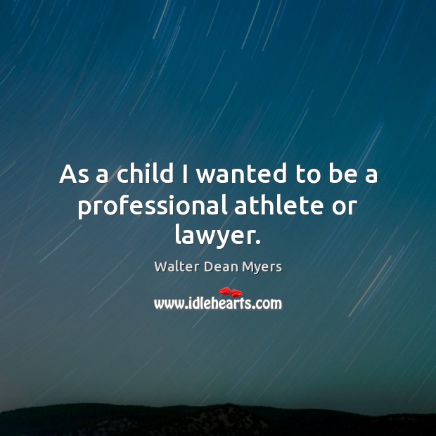 As a child I wanted to be a professional athlete or lawyer. Walter Dean Myers Picture Quote