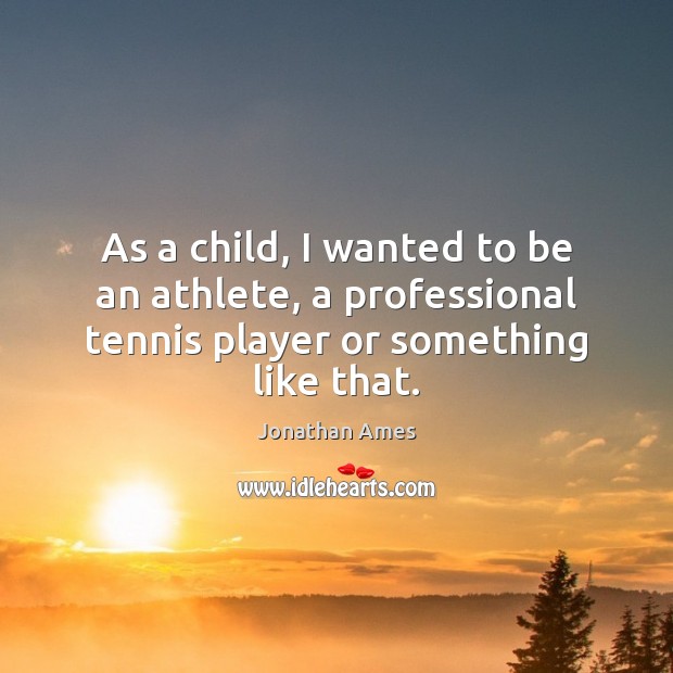 As a child, I wanted to be an athlete, a professional tennis Jonathan Ames Picture Quote