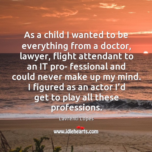 As a child I wanted to be everything from a doctor, lawyer, flight attendant to an it Lavrenti Lopes Picture Quote