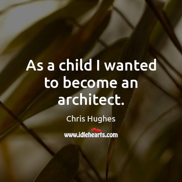 As a child I wanted to become an architect. Chris Hughes Picture Quote