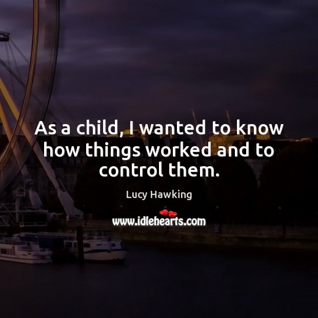 As a child, I wanted to know how things worked and to control them. Lucy Hawking Picture Quote