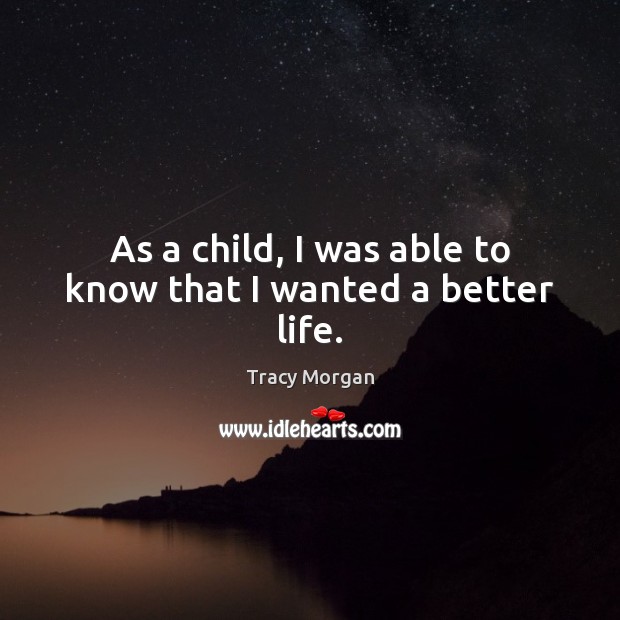 As a child, I was able to know that I wanted a better life. Tracy Morgan Picture Quote