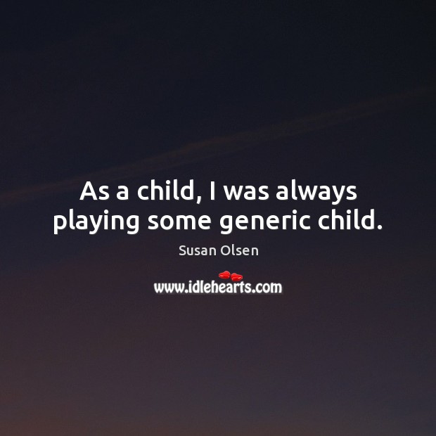 As a child, I was always playing some generic child. Susan Olsen Picture Quote