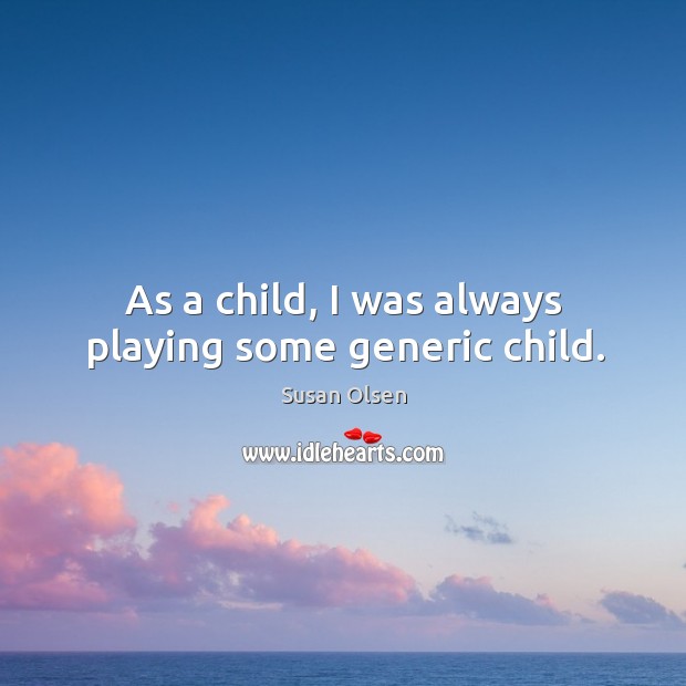As a child, I was always playing some generic child. Image