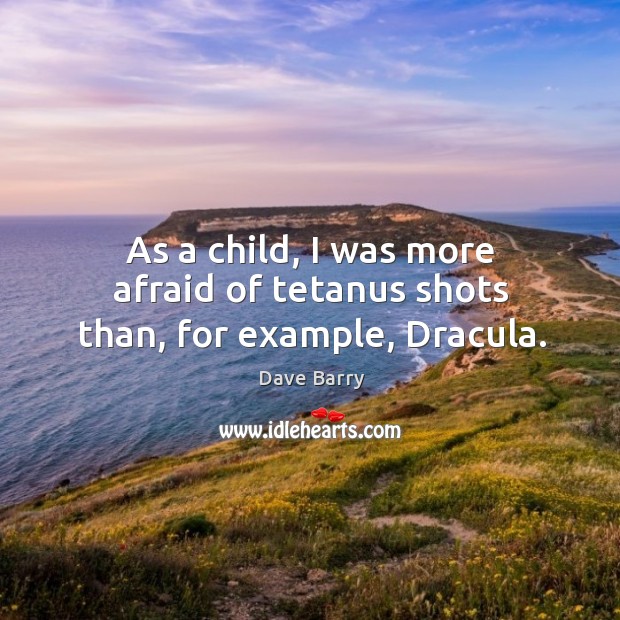 As a child, I was more afraid of tetanus shots than, for example, dracula. Dave Barry Picture Quote