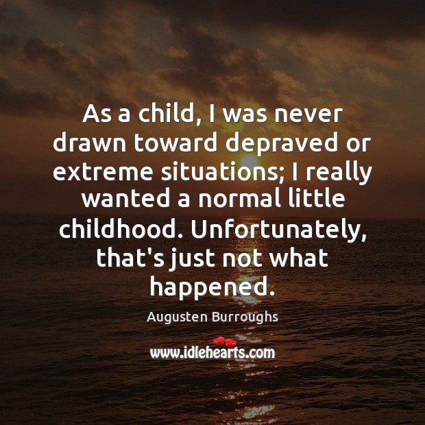 As a child, I was never drawn toward depraved or extreme situations; Augusten Burroughs Picture Quote