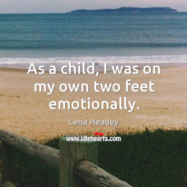 As a child, I was on my own two feet emotionally. Lena Headey Picture Quote