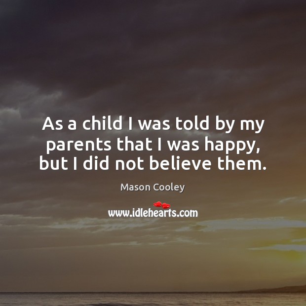 As a child I was told by my parents that I was happy, but I did not believe them. Image