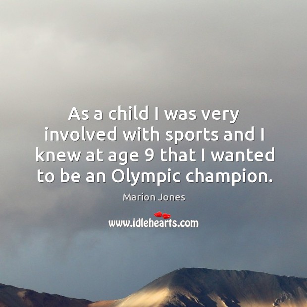 As a child I was very involved with sports and I knew at age 9 that I wanted to be an olympic champion. Marion Jones Picture Quote