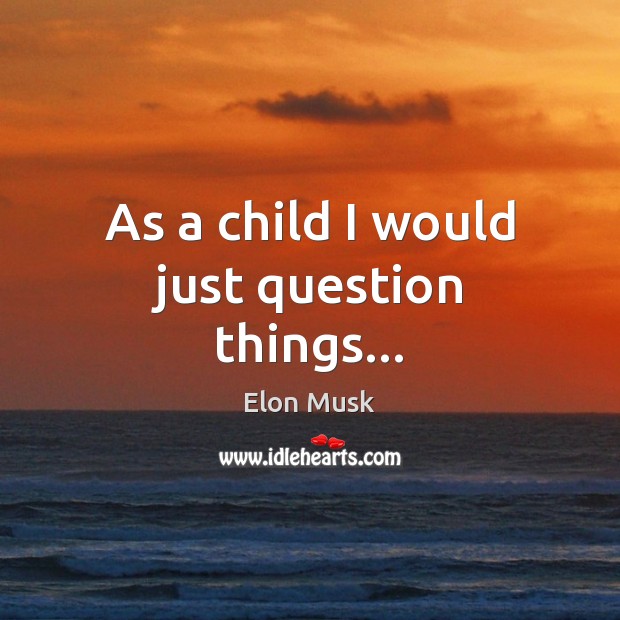 As a child I would just question things… Elon Musk Picture Quote