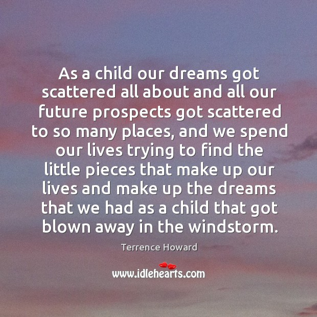 As a child our dreams got scattered all about and all our future prospects got scattered to so many places Terrence Howard Picture Quote