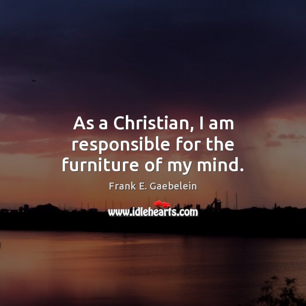 As a Christian, I am responsible for the furniture of my mind. Image