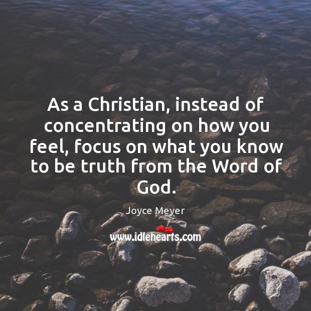 As a Christian, instead of concentrating on how you feel, focus on Joyce Meyer Picture Quote