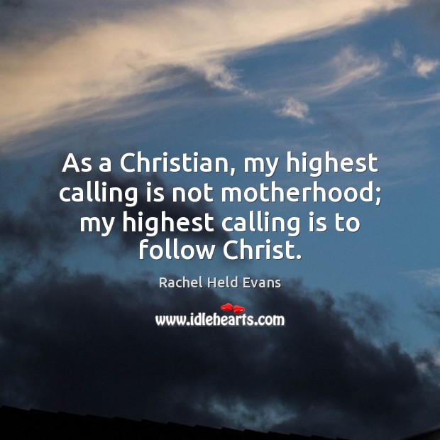 As a Christian, my highest calling is not motherhood; my highest calling Rachel Held Evans Picture Quote
