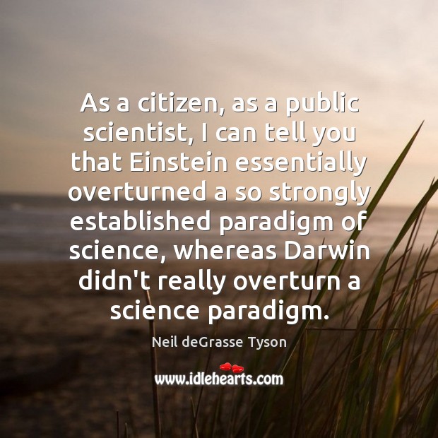 As a citizen, as a public scientist, I can tell you that Neil deGrasse Tyson Picture Quote