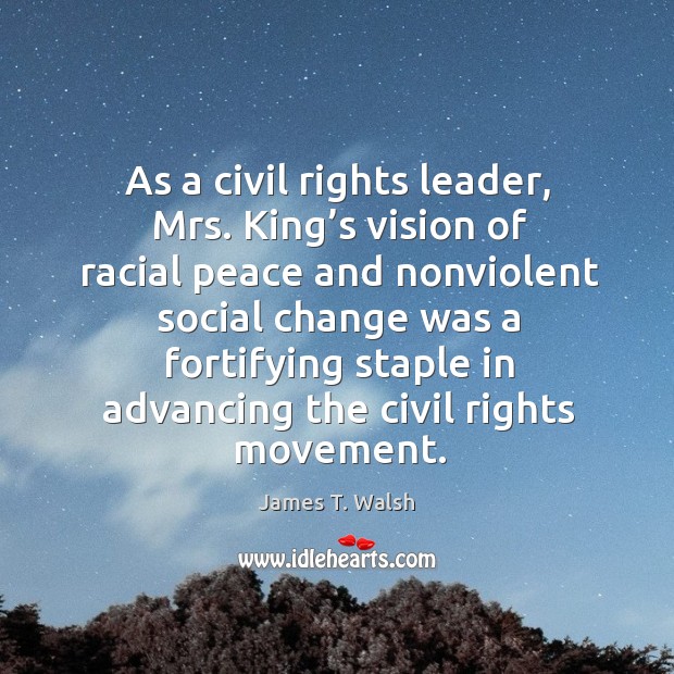 As a civil rights leader, mrs. King’s vision of racial peace and nonviolent social change James T. Walsh Picture Quote