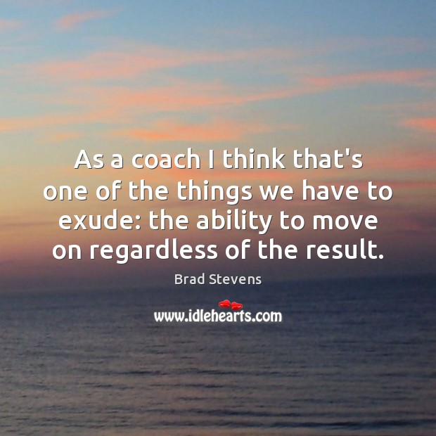 As a coach I think that’s one of the things we have Brad Stevens Picture Quote