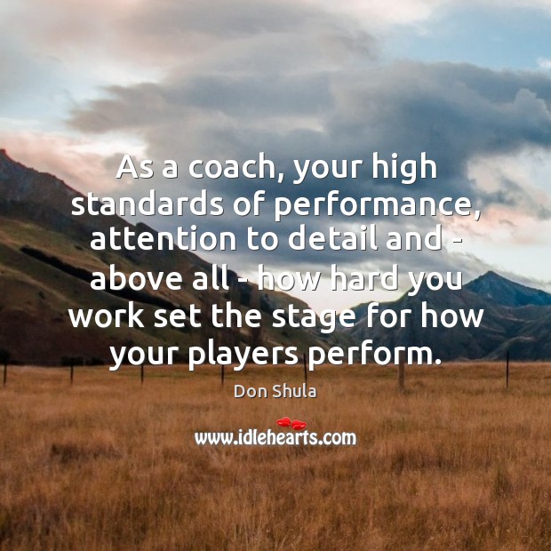 As a coach, your high standards of performance, attention to detail and Don Shula Picture Quote