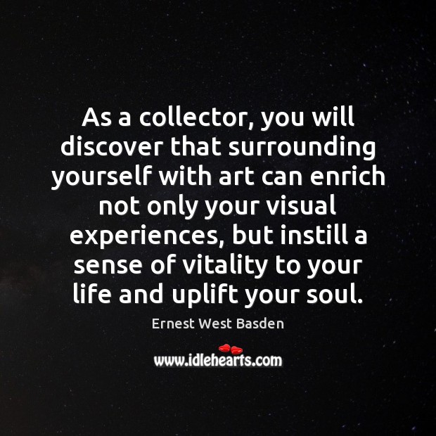 As a collector, you will discover that surrounding yourself with art can Ernest West Basden Picture Quote