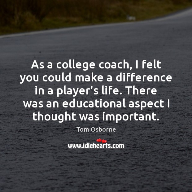 As a college coach, I felt you could make a difference in Tom Osborne Picture Quote
