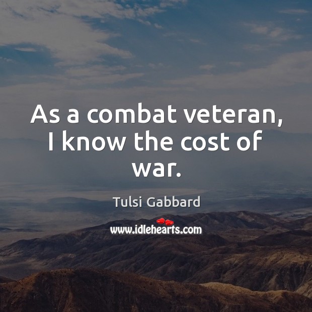 As a combat veteran, I know the cost of war. Tulsi Gabbard Picture Quote