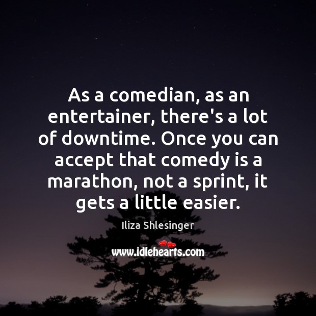 As a comedian, as an entertainer, there’s a lot of downtime. Once Iliza Shlesinger Picture Quote