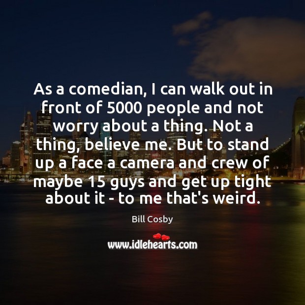 As a comedian, I can walk out in front of 5000 people and Bill Cosby Picture Quote
