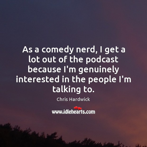 As a comedy nerd, I get a lot out of the podcast Chris Hardwick Picture Quote