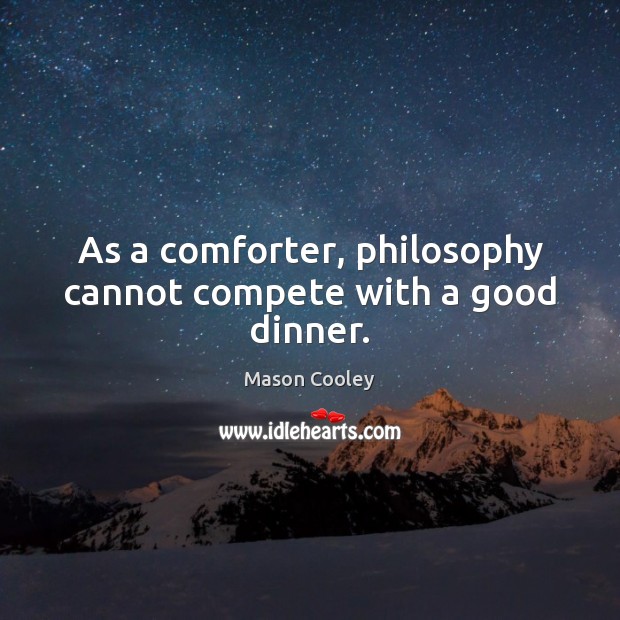 As a comforter, philosophy cannot compete with a good dinner. Image