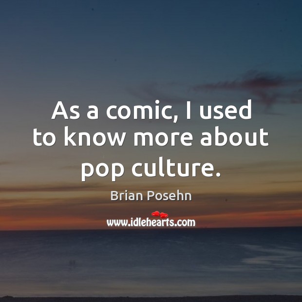 As a comic, I used to know more about pop culture. Brian Posehn Picture Quote