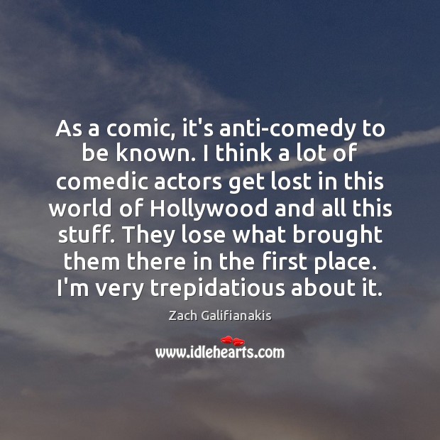 As a comic, it’s anti-comedy to be known. I think a lot Image
