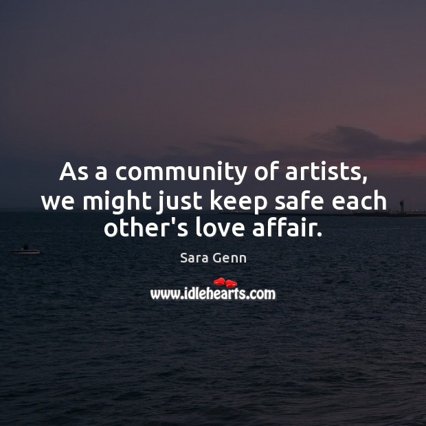 As a community of artists, we might just keep safe each other’s love affair. Sara Genn Picture Quote