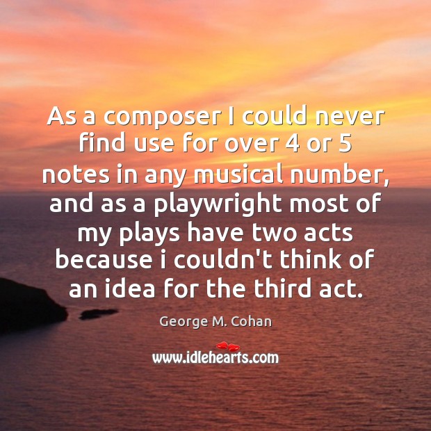 As a composer I could never find use for over 4 or 5 notes George M. Cohan Picture Quote