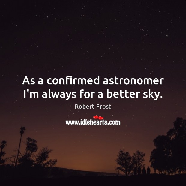 As a confirmed astronomer I’m always for a better sky. Robert Frost Picture Quote