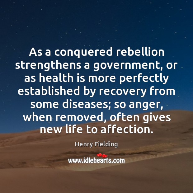 As a conquered rebellion strengthens a government, or as health is more Henry Fielding Picture Quote