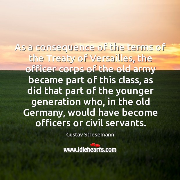 As a consequence of the terms of the treaty of versailles, the officer corps of the old Gustav Stresemann Picture Quote