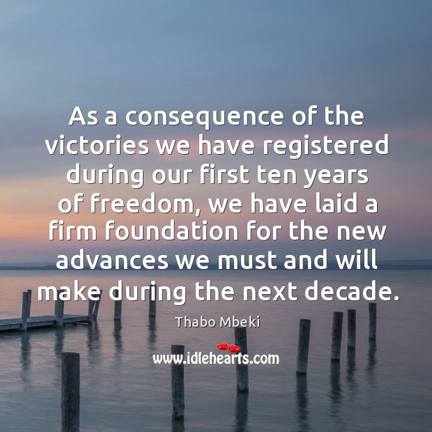 As a consequence of the victories we have registered during our first ten years of freedom Thabo Mbeki Picture Quote