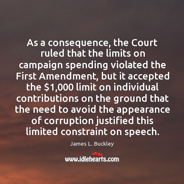 As a consequence, the court ruled that the limits on campaign spending violated the first amendment James L. Buckley Picture Quote