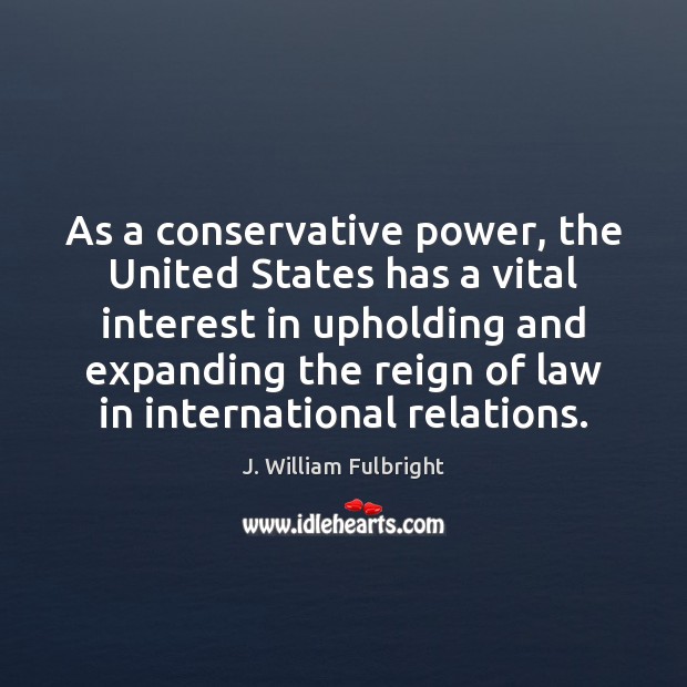 As a conservative power, the United States has a vital interest in J. William Fulbright Picture Quote