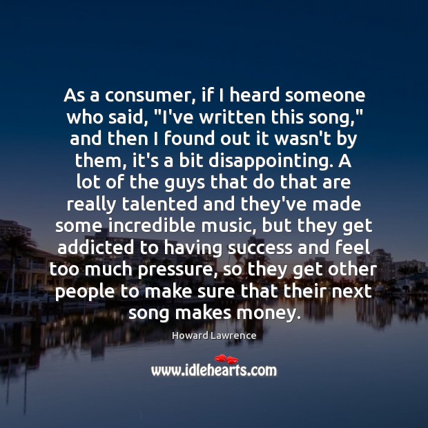 As a consumer, if I heard someone who said, “I’ve written this Howard Lawrence Picture Quote