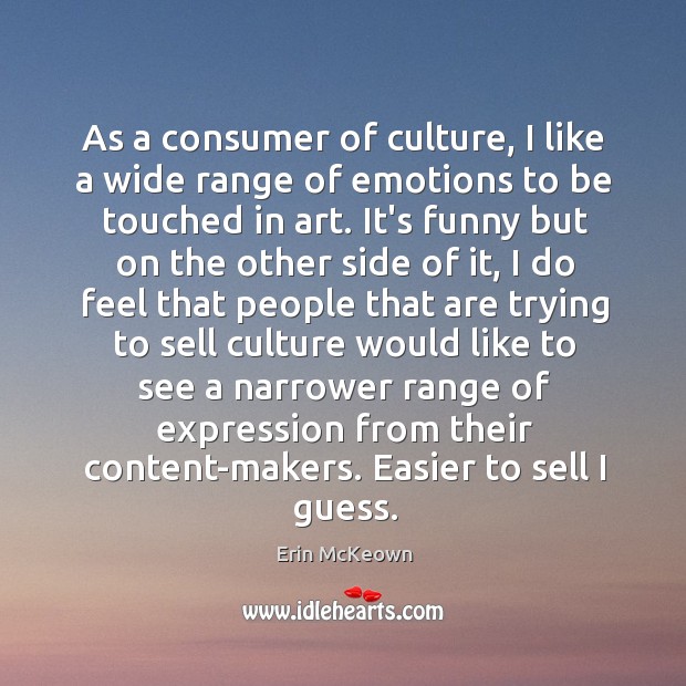As a consumer of culture, I like a wide range of emotions Erin McKeown Picture Quote