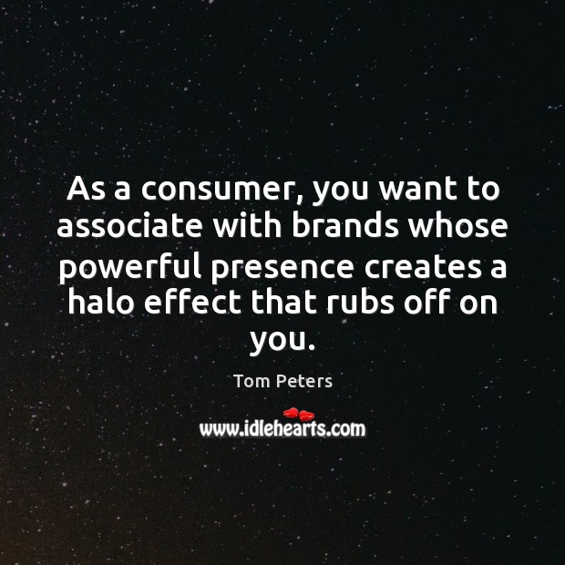 As a consumer, you want to associate with brands whose powerful presence Tom Peters Picture Quote