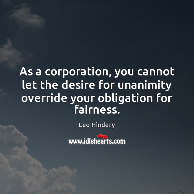 As a corporation, you cannot let the desire for unanimity override your Leo Hindery Picture Quote