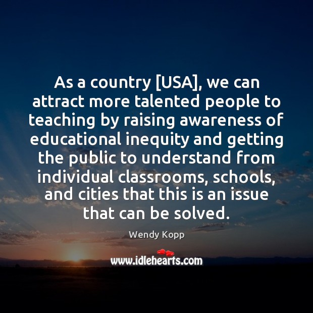 As a country [USA], we can attract more talented people to teaching Wendy Kopp Picture Quote