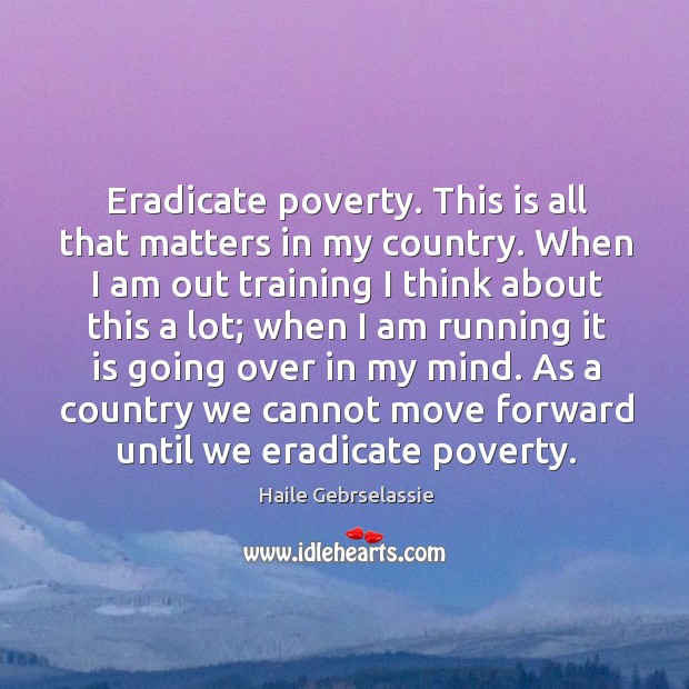 As a country we cannot move forward until we eradicate poverty. Haile Gebrselassie Picture Quote