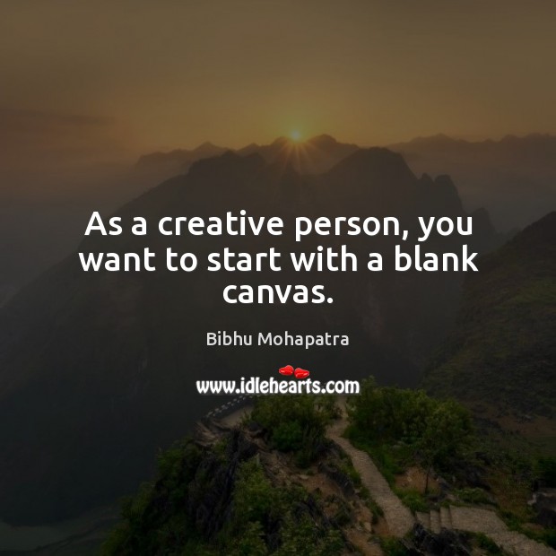 As a creative person, you want to start with a blank canvas. Bibhu Mohapatra Picture Quote