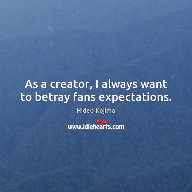 As a creator, I always want to betray fans expectations. Hideo Kojima Picture Quote