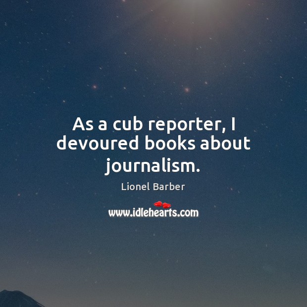 As a cub reporter, I devoured books about journalism. Lionel Barber Picture Quote