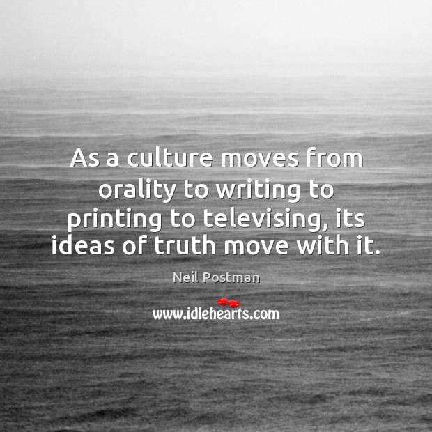 As a culture moves from orality to writing to printing to televising, Image